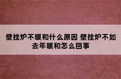 壁挂炉不暖和什么原因 壁挂炉不如去年暖和怎么回事